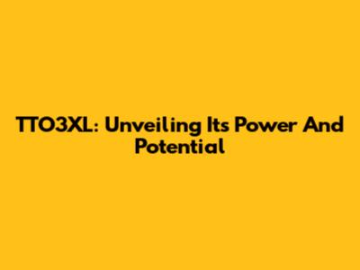 TTO3XL: Unveiling Its Power And Potential