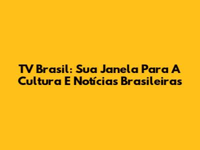 TV Brasil: Sua Janela Para A Cultura E Notícias Brasileiras