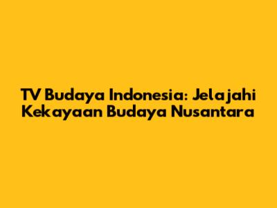 TV Budaya Indonesia: Jelajahi Kekayaan Budaya Nusantara