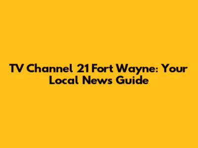 TV Channel 21 Fort Wayne: Your Local News Guide