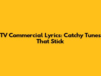 TV Commercial Lyrics: Catchy Tunes That Stick