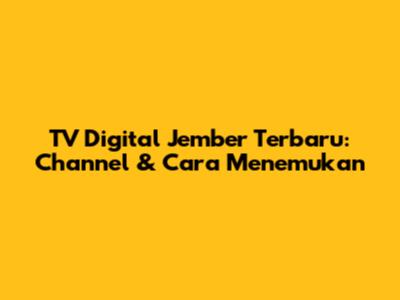 TV Digital Jember Terbaru: Channel & Cara Menemukan