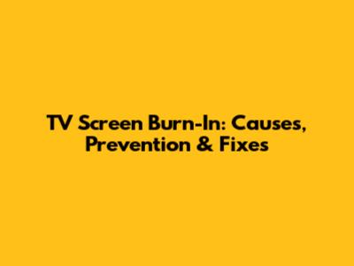 TV Screen Burn-In: Causes, Prevention & Fixes