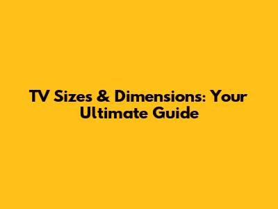 TV Sizes & Dimensions: Your Ultimate Guide