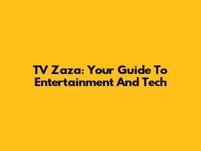 TV Zaza: Your Guide To Entertainment And Tech