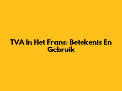 TVA In Het Frans: Betekenis En Gebruik