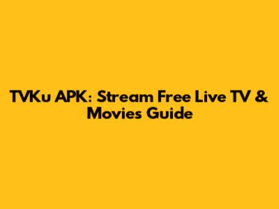 TVKu APK: Stream Free Live TV & Movies Guide