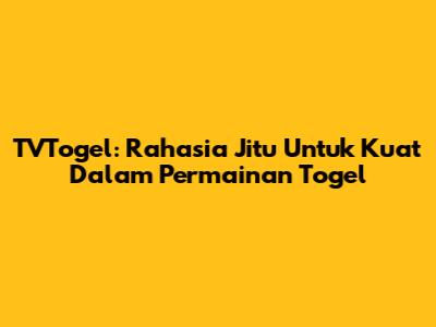TVTogel: Rahasia Jitu Untuk Kuat Dalam Permainan Togel