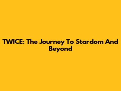 TWICE: The Journey To Stardom And Beyond
