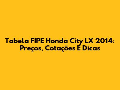Tabela FIPE Honda City LX 2014: Preços, Cotações E Dicas