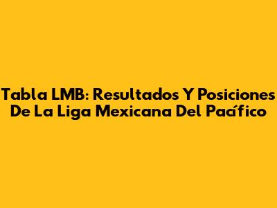 Tabla LMB: Resultados Y Posiciones De La Liga Mexicana Del Pacífico