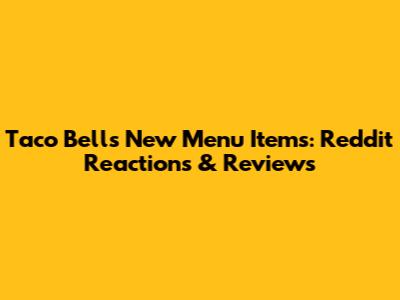 Taco Bell's New Menu Items: Reddit Reactions & Reviews