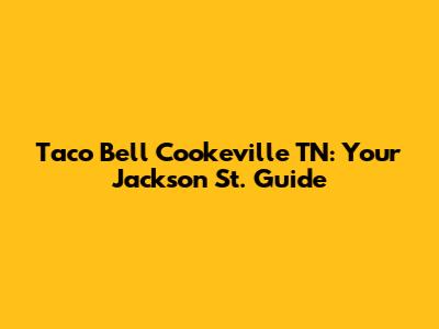 Taco Bell Cookeville TN: Your Jackson St. Guide