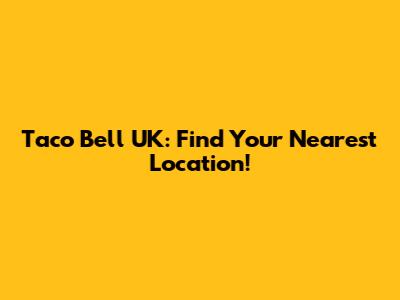 Taco Bell UK: Find Your Nearest Location!