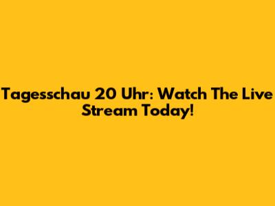Tagesschau 20 Uhr: Watch The Live Stream Today!