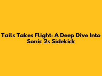 Tails Takes Flight: A Deep Dive Into Sonic 2's Sidekick