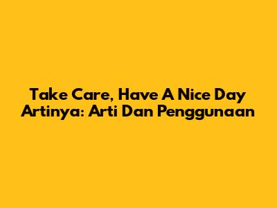 Take Care, Have A Nice Day Artinya: Arti Dan Penggunaan