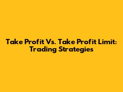 Take Profit Vs. Take Profit Limit: Trading Strategies