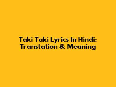 Taki Taki Lyrics In Hindi: Translation & Meaning