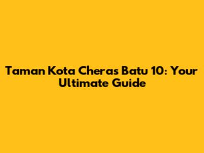 Taman Kota Cheras Batu 10: Your Ultimate Guide
