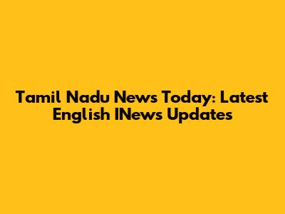 Tamil Nadu News Today: Latest English INews Updates