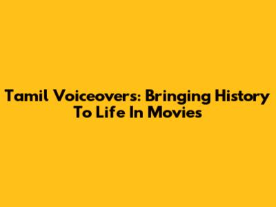 Tamil Voiceovers: Bringing History To Life In Movies