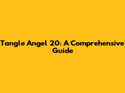 Tangle Angel 20: A Comprehensive Guide