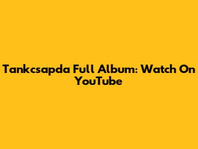 Tankcsapda Full Album: Watch On YouTube