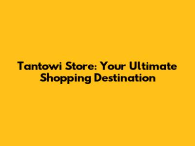 Tantowi Store: Your Ultimate Shopping Destination