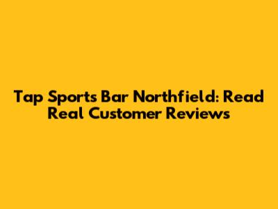 Tap Sports Bar Northfield: Read Real Customer Reviews