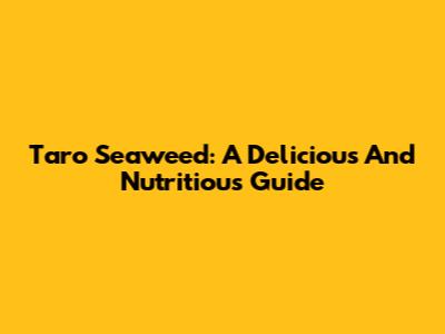 Taro Seaweed: A Delicious And Nutritious Guide