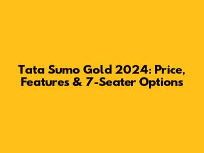 Tata Sumo Gold 2024: Price, Features & 7-Seater Options