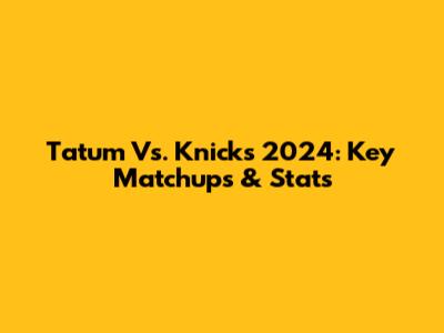 Tatum Vs. Knicks 2024: Key Matchups & Stats