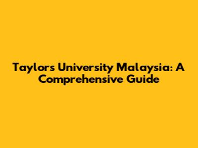 Taylor's University Malaysia: A Comprehensive Guide