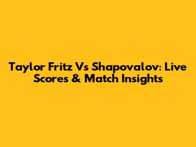 Taylor Fritz Vs Shapovalov: Live Scores & Match Insights