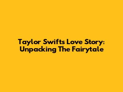 Taylor Swift's "Love Story": Unpacking The Fairytale