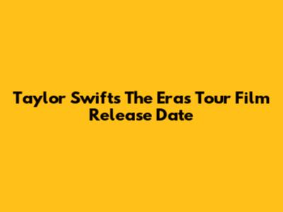 Taylor Swift's 'The Eras Tour' Film Release Date