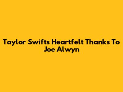 Taylor Swift's Heartfelt Thanks To Joe Alwyn