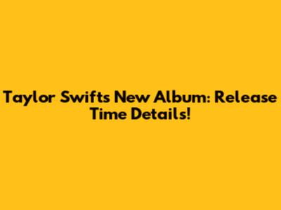 Taylor Swift's New Album: Release Time Details!