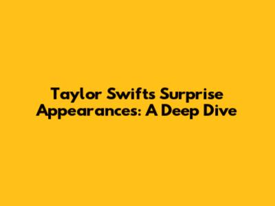 Taylor Swift's Surprise Appearances: A Deep Dive