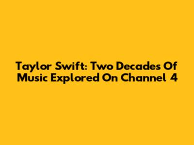 Taylor Swift: Two Decades Of Music Explored On Channel 4