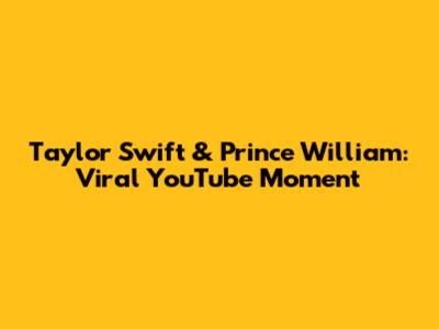 Taylor Swift & Prince William: Viral YouTube Moment
