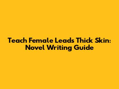 Teach Female Leads Thick Skin: Novel Writing Guide