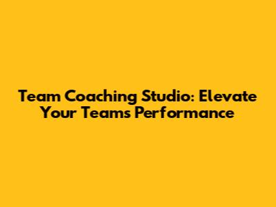 Team Coaching Studio: Elevate Your Team's Performance