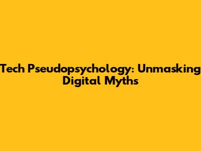 Tech Pseudopsychology: Unmasking Digital Myths