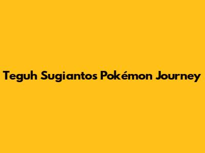 Teguh Sugianto's Pokémon Journey