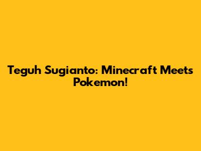 Teguh Sugianto: Minecraft Meets Pokemon!