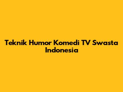 Teknik Humor Komedi TV Swasta Indonesia