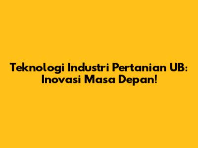 Teknologi Industri Pertanian UB: Inovasi Masa Depan!
