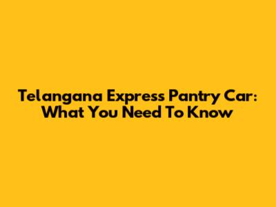 Telangana Express Pantry Car: What You Need To Know